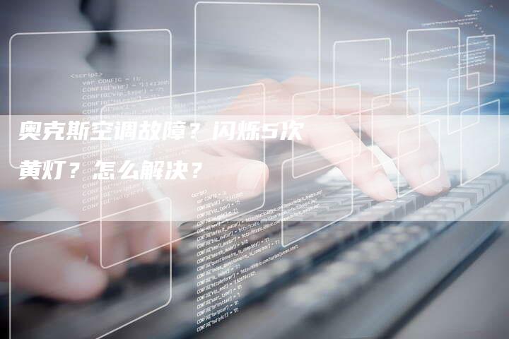 奥克斯空调故障？闪烁5次黄灯？怎么解决？