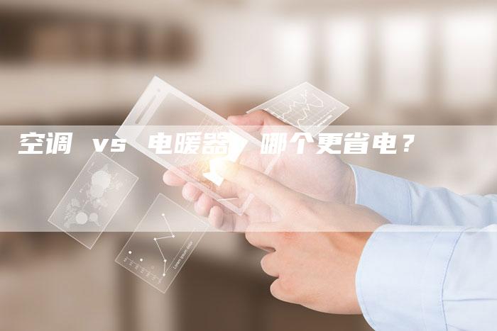 空调 vs 电暖器：哪个更省电？