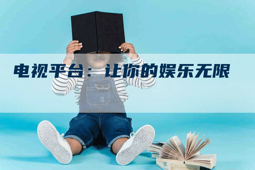 电视平台：让你的娱乐无限