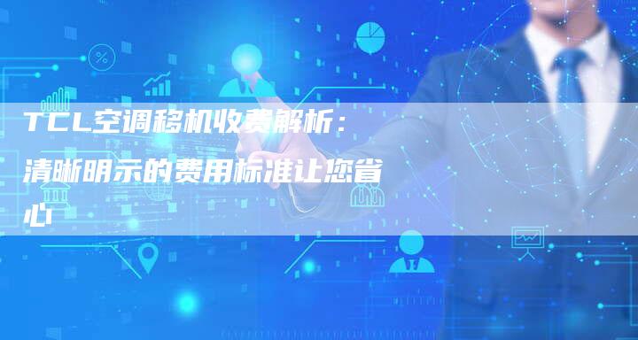 TCL空调移机收费解析：清晰明示的费用标准让您省心