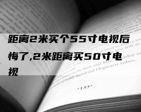 距离2米买个55寸电视后悔了,2米距离买50寸电视