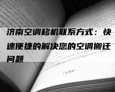 济南空调移机联系方式：快速便捷的解决您的空调搬迁问题