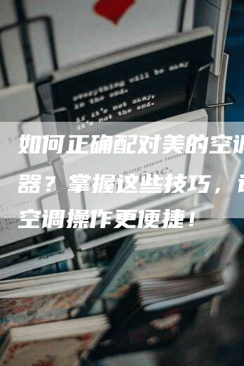 如何正确配对美的空调遥控器？掌握这些技巧，让你的空调操作更便捷！