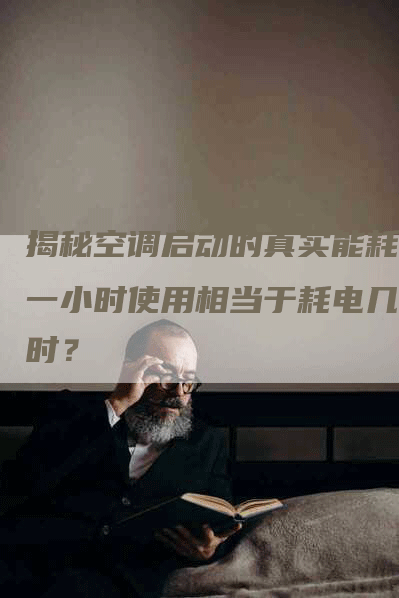 揭秘空调启动的真实能耗：一小时使用相当于耗电几小时？