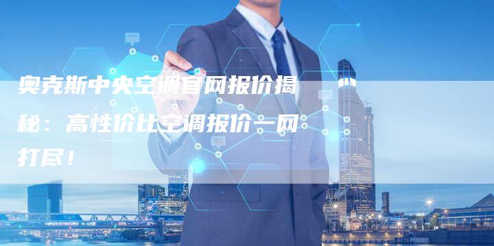 奥克斯中央空调官网报价揭秘：高性价比空调报价一网打尽！