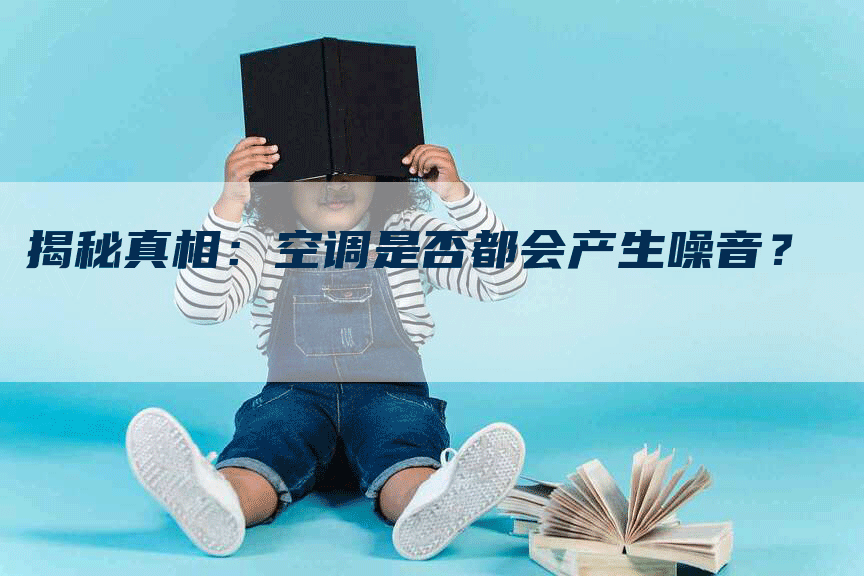 揭秘真相：空调是否都会产生噪音？