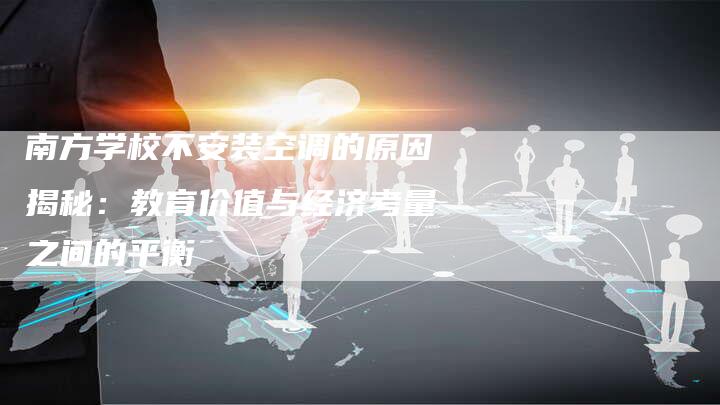 南方学校不安装空调的原因揭秘：教育价值与经济考量之间的平衡