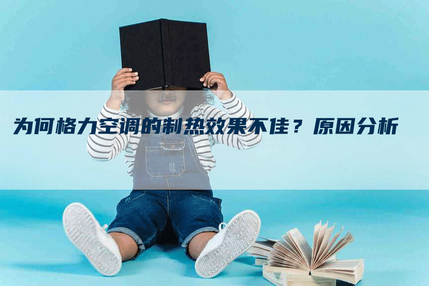 为何格力空调的制热效果不佳？原因分析