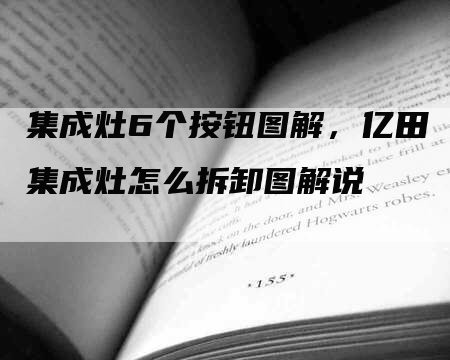 集成灶6个按钮图解，亿田集成灶怎么拆卸图解说