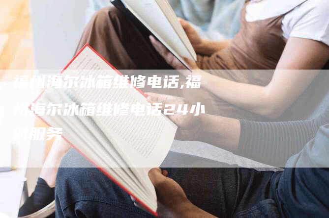 福州海尔冰箱维修电话,福州海尔冰箱维修电话24小时服务