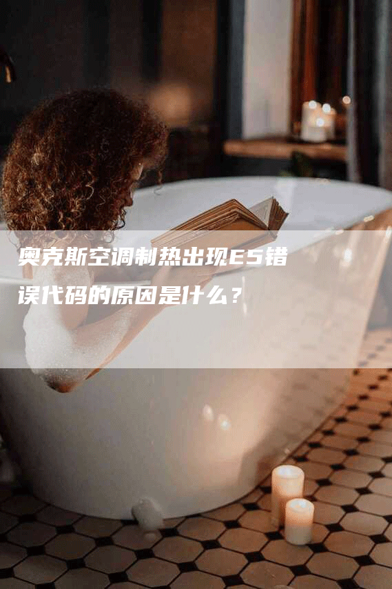 奥克斯空调制热出现E5错误代码的原因是什么？