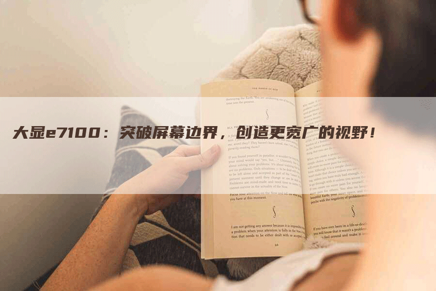 大显e7100：突破屏幕边界，创造更宽广的视野！