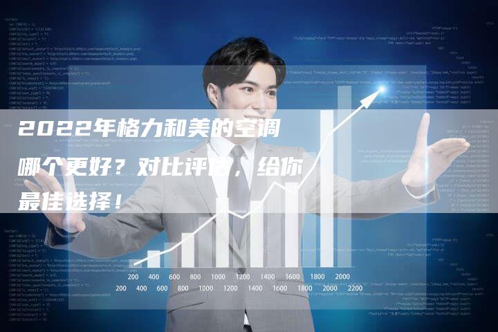 2022年格力和美的空调哪个更好？对比评估，给你最佳选择！