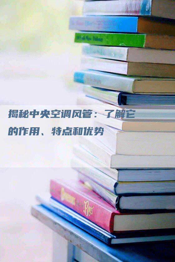 揭秘中央空调风管：了解它的作用、特点和优势