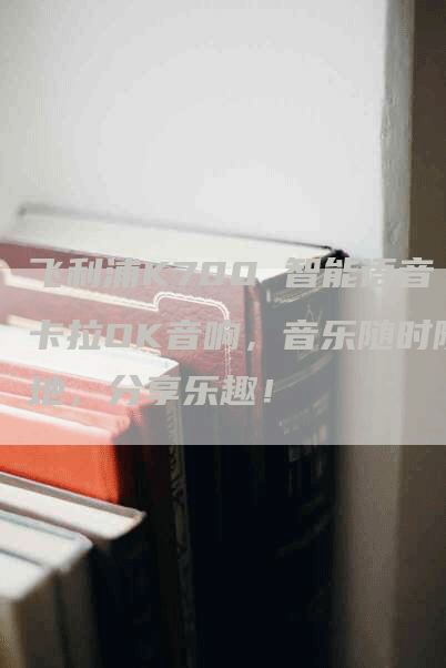 飞利浦K700 智能语音卡拉OK音响，音乐随时随地，分享乐趣！