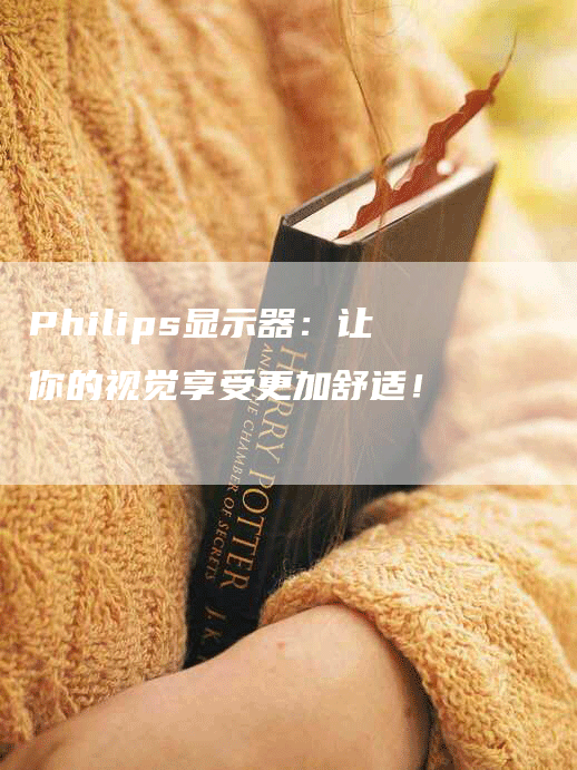 Philips显示器：让你的视觉享受更加舒适！