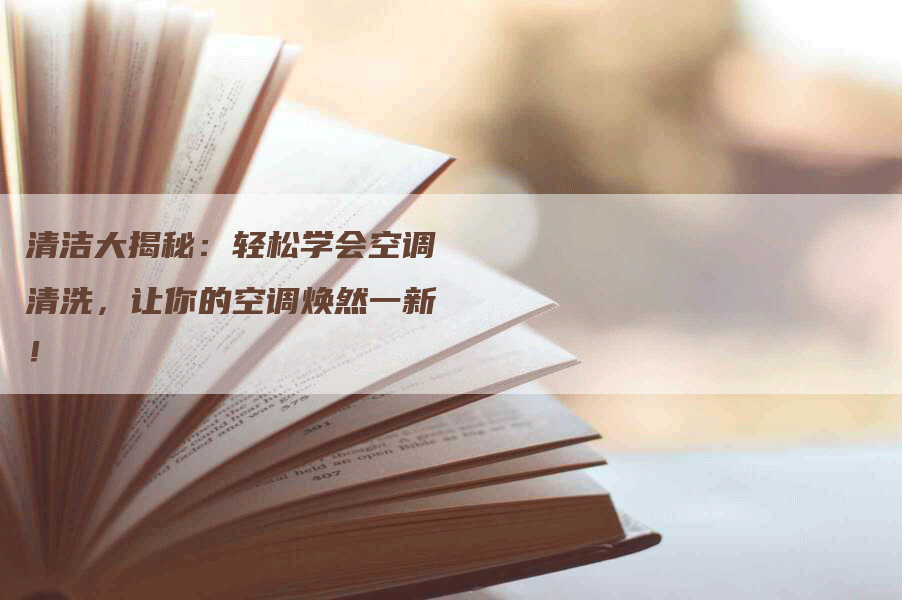 清洁大揭秘：轻松学会空调清洗，让你的空调焕然一新！