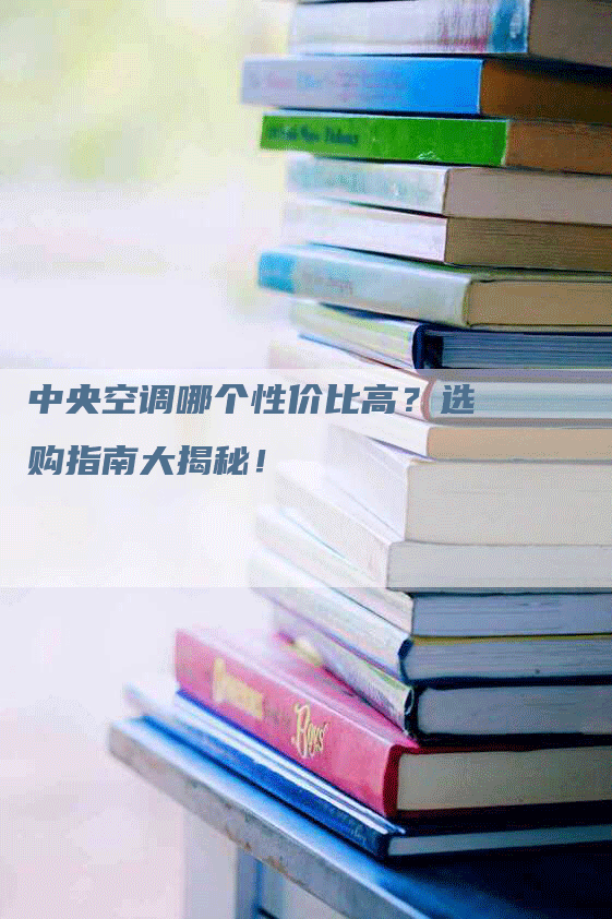 中央空调哪个性价比高？选购指南大揭秘！