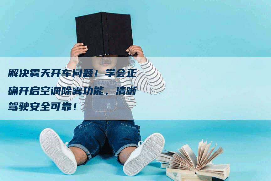 解决雾天开车问题！学会正确开启空调除雾功能，清晰驾驶安全可靠！