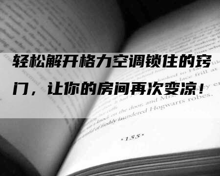 轻松解开格力空调锁住的窍门，让你的房间再次变凉！