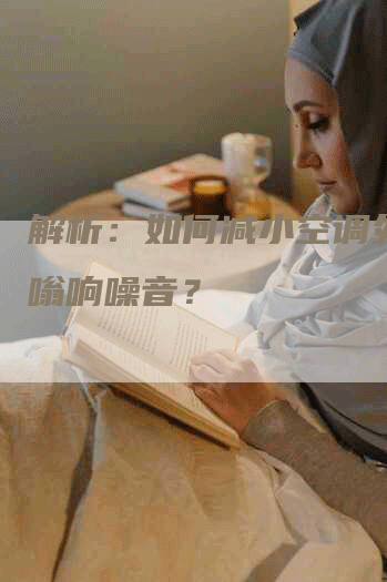 解析：如何减小空调外机嗡嗡响噪音？