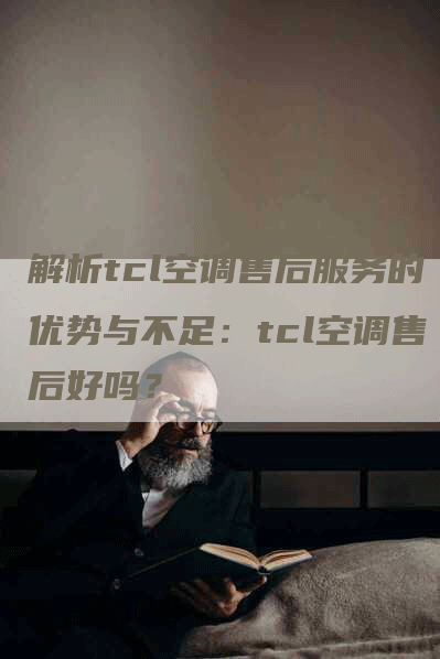 解析tcl空调售后服务的优势与不足：tcl空调售后好吗？