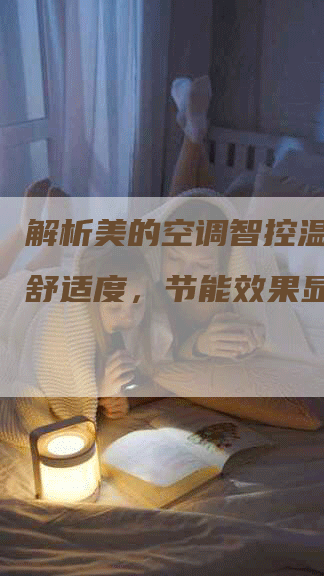 解析美的空调智控温：提升舒适度，节能效果显著