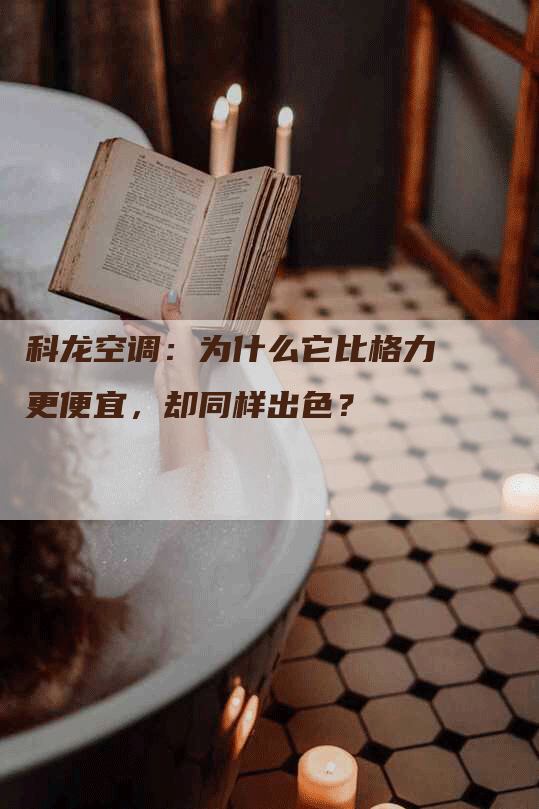 科龙空调：为什么它比格力更便宜，却同样出色？