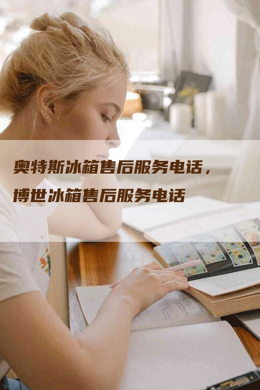 奥特斯冰箱售后服务电话，博世冰箱售后服务电话