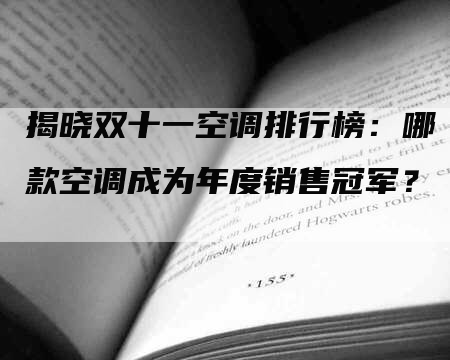 揭晓双十一空调排行榜：哪款空调成为年度销售冠军？