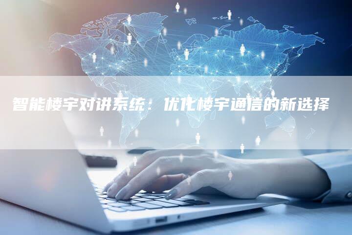 智能楼宇对讲系统：优化楼宇通信的新选择