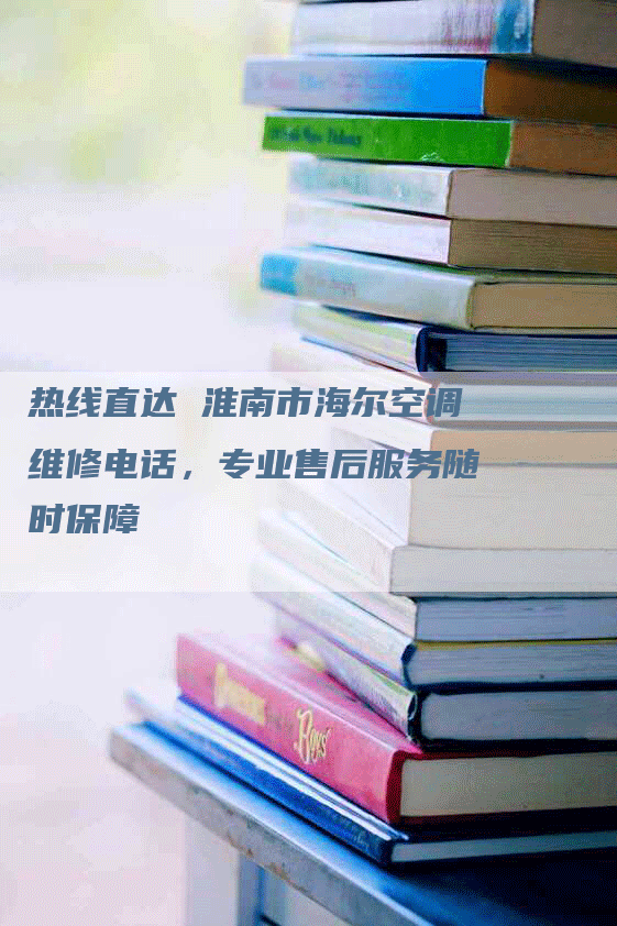 热线直达 淮南市海尔空调维修电话，专业售后服务随时保障