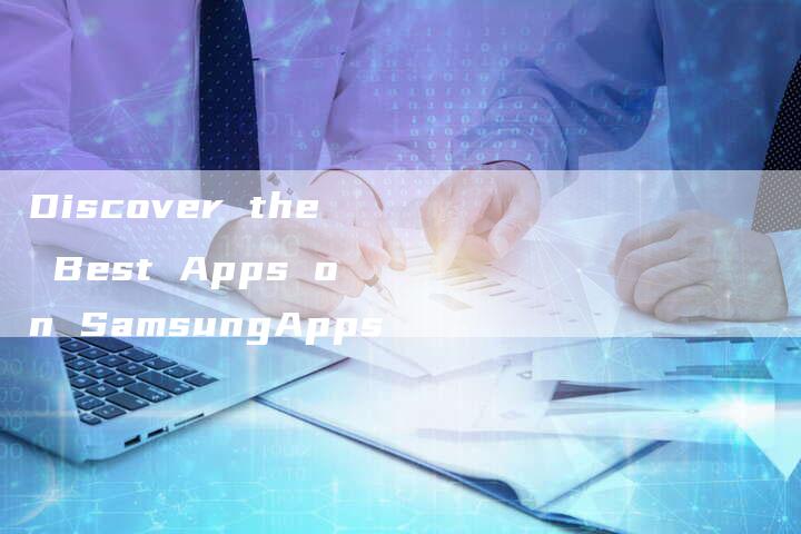 Discover the Best Apps on SamsungApps