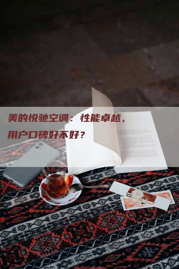 美的悦驰空调：性能卓越，用户口碑好不好？