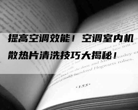 提高空调效能！空调室内机散热片清洗技巧大揭秘！