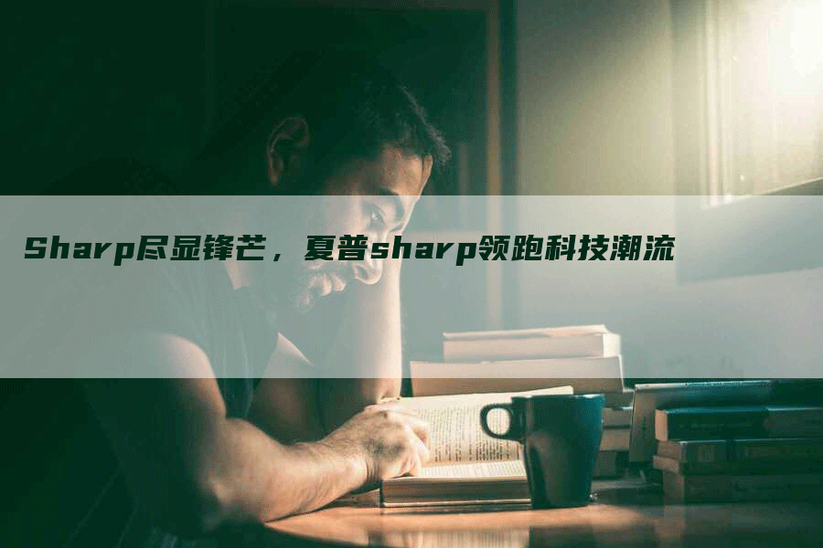 Sharp尽显锋芒，夏普sharp领跑科技潮流