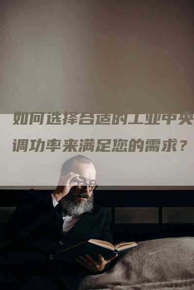 如何选择合适的工业中央空调功率来满足您的需求？