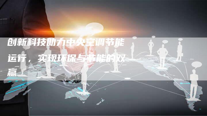 创新科技助力中央空调节能运行，实现环保与节能的双赢