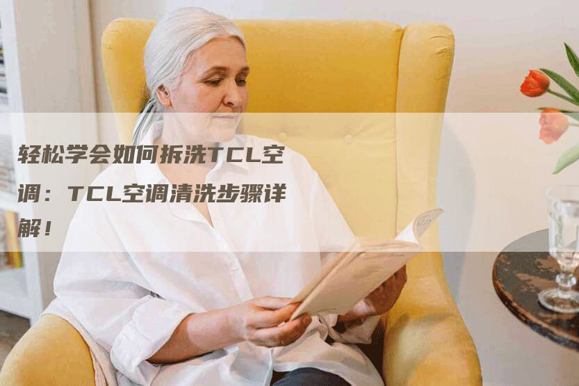 轻松学会如何拆洗TCL空调：TCL空调清洗步骤详解！