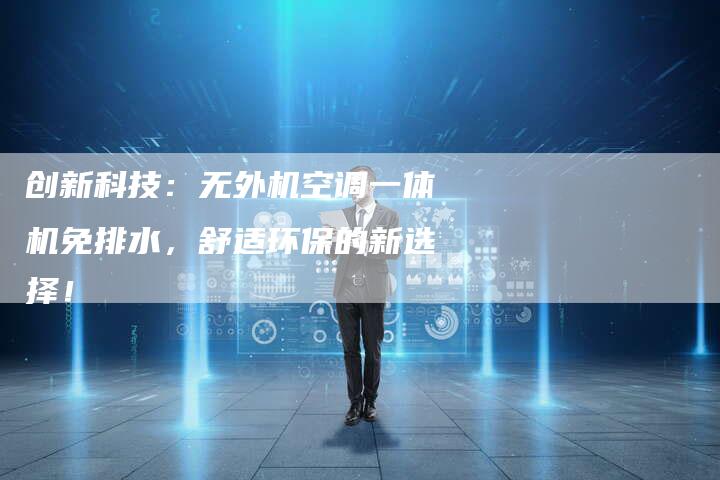 创新科技：无外机空调一体机免排水，舒适环保的新选择！