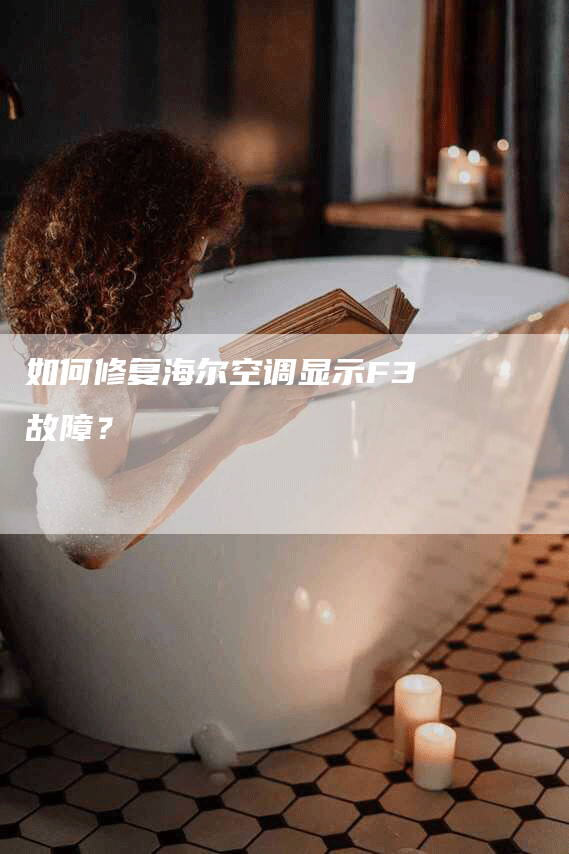 如何修复海尔空调显示F3故障？