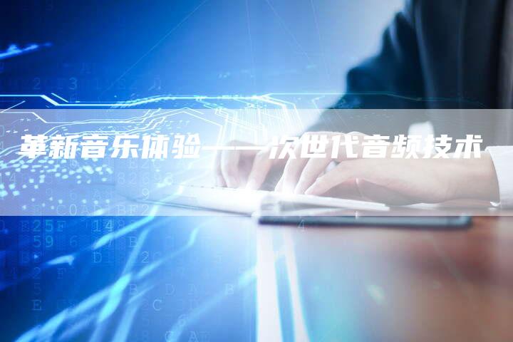 革新音乐体验——次世代音频技术