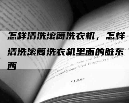 怎样清洗滚筒洗衣机，怎样清洗滚筒洗衣机里面的脏东西