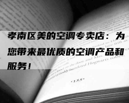 孝南区美的空调专卖店：为您带来最优质的空调产品和服务！