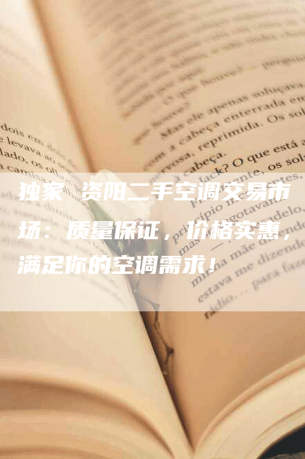 独家 资阳二手空调交易市场：质量保证，价格实惠，满足你的空调需求！