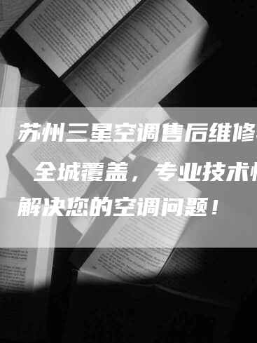 苏州三星空调售后维修特约 全城覆盖，专业技术快速解决您的空调问题！