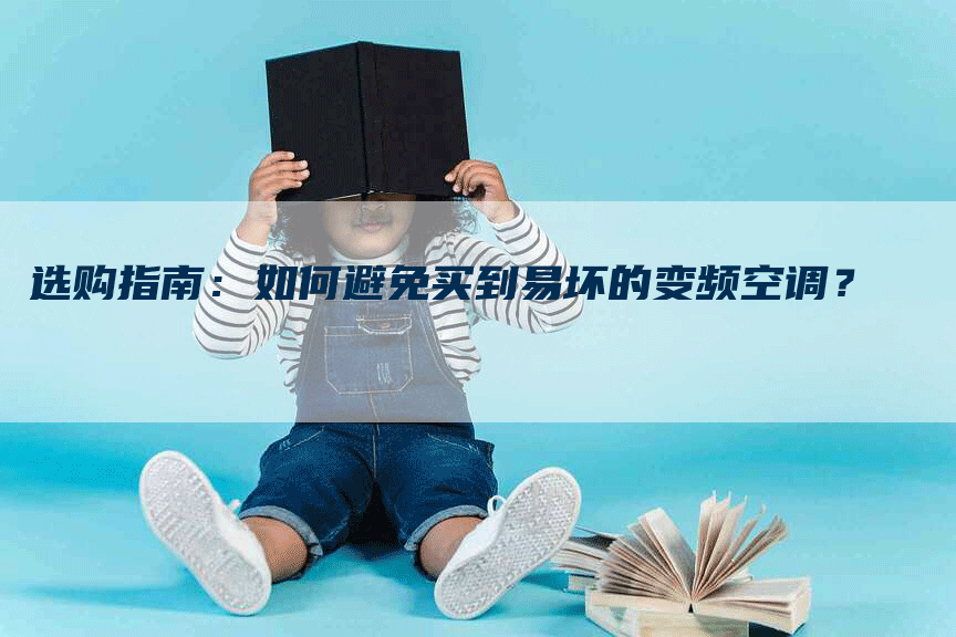 选购指南：如何避免买到易坏的变频空调？