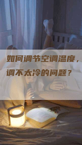 如何调节空调温度，解决空调不太冷的问题？