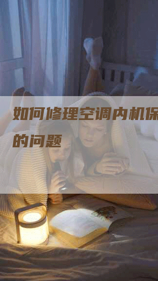 如何修理空调内机保险烧坏的问题