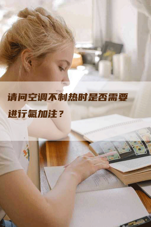 请问空调不制热时是否需要进行氟加注？